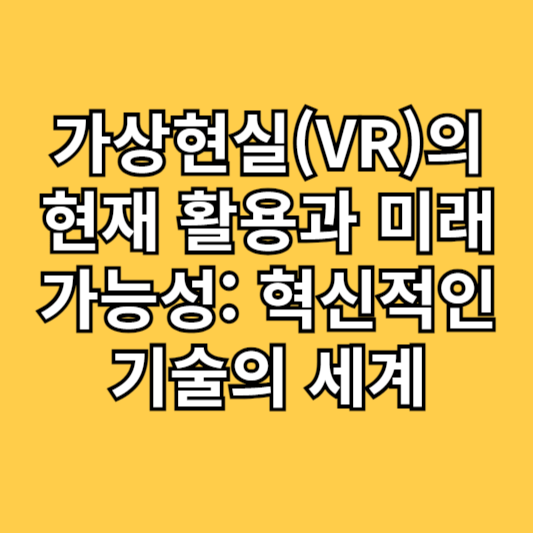 가상현실(VR)의 현재 활용과 미래 가능성: 혁신적인 기술의 세계