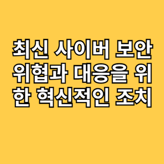 최신사이버보안위협과 대응을 위한 혁신적인조치